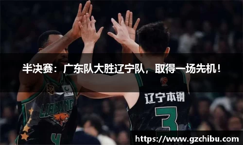 半决赛：广东队大胜辽宁队，取得一场先机！