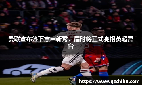 曼联宣布签下意甲新秀，届时将正式亮相英超舞台