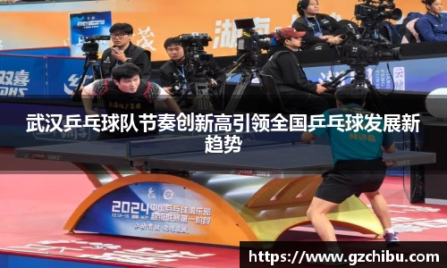 武汉乒乓球队节奏创新高引领全国乒乓球发展新趋势
