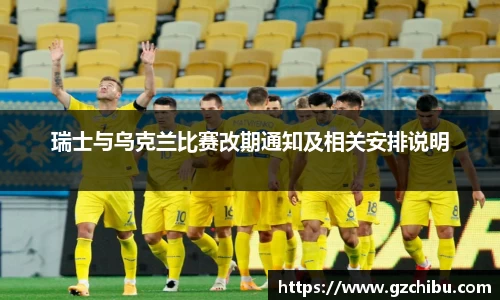 瑞士与乌克兰比赛改期通知及相关安排说明